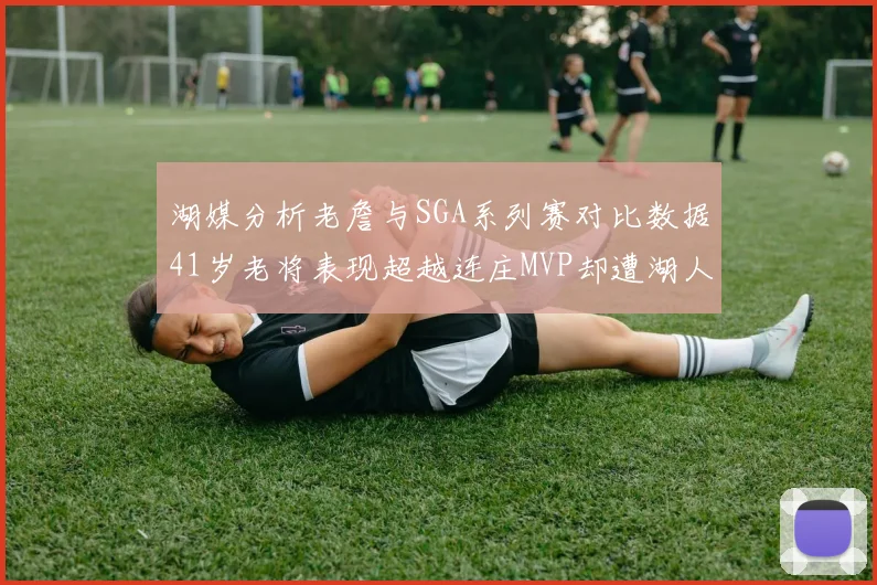 湖媒分析老詹与SGA系列赛对比数据41岁老将表现超越连庄MVP却遭湖人0-2落后