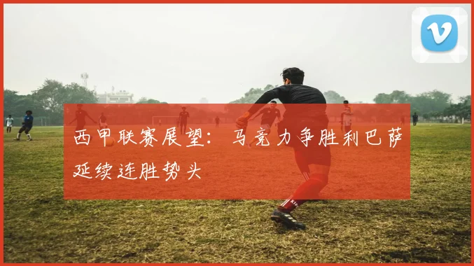 西甲联赛展望：马竞力争胜利巴萨延续连胜势头