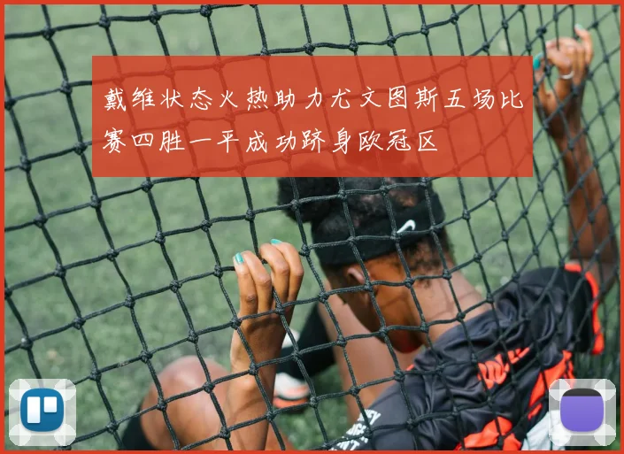 戴维状态火热助力尤文图斯五场比赛四胜一平成功跻身欧冠区