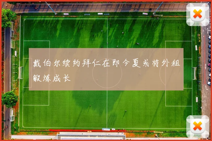 戴伯尔续约拜仁在即今夏或将外租锻炼成长