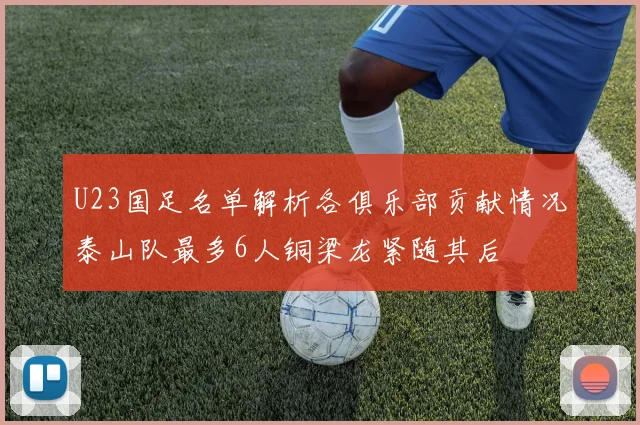 U23国足名单解析各俱乐部贡献情况泰山队最多6人铜梁龙紧随其后