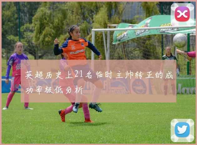 英超历史上21名临时主帅转正的成功率极低分析