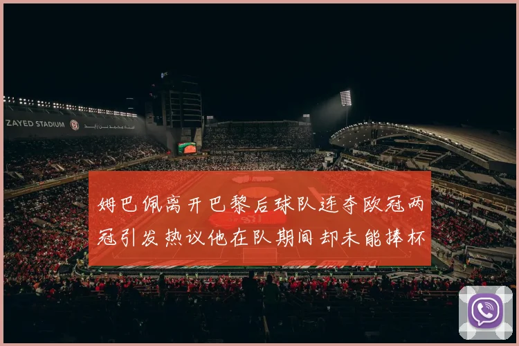姆巴佩离开巴黎后球队连夺欧冠两冠引发热议他在队期间却未能捧杯