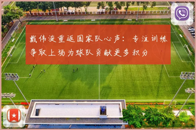 戴伟浚重返国家队心声：专注训练争取上场为球队贡献更多积分