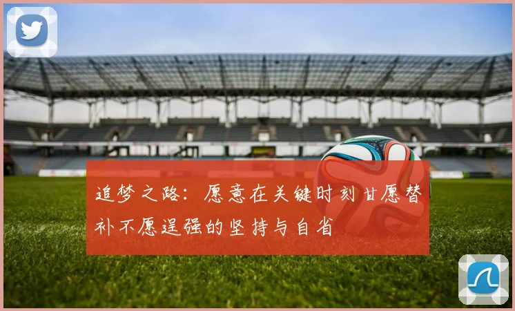 追梦之路：愿意在关键时刻甘愿替补不愿逞强的坚持与自省
