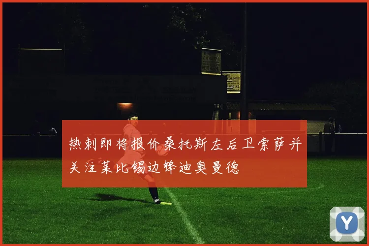 热刺即将报价桑托斯左后卫索萨并关注莱比锡边锋迪奥曼德
