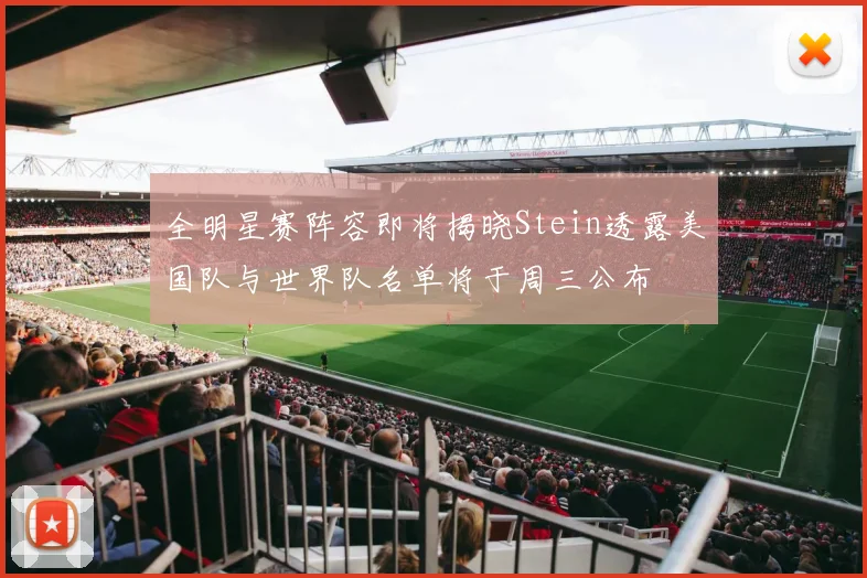全明星赛阵容即将揭晓Stein透露美国队与世界队名单将于周三公布