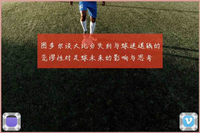 图多尔谈大比分失利与球迷退钱的荒谬性对足球未来的影响与思考