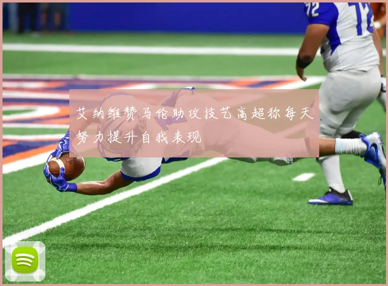 艾纳维赞马伦助攻技艺高超称每天努力提升自我表现