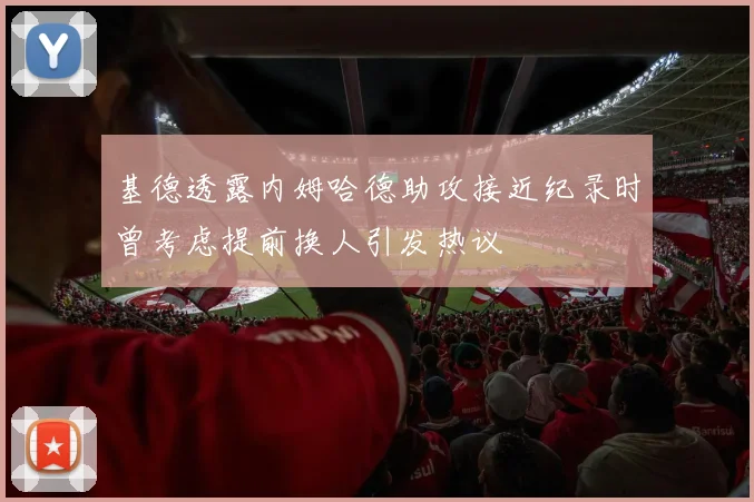 基德透露内姆哈德助攻接近纪录时曾考虑提前换人引发热议