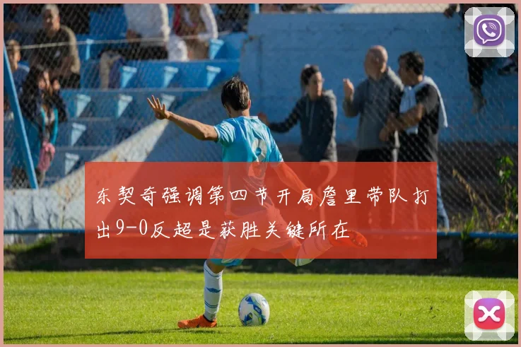 东契奇强调第四节开局詹里带队打出9-0反超是获胜关键所在