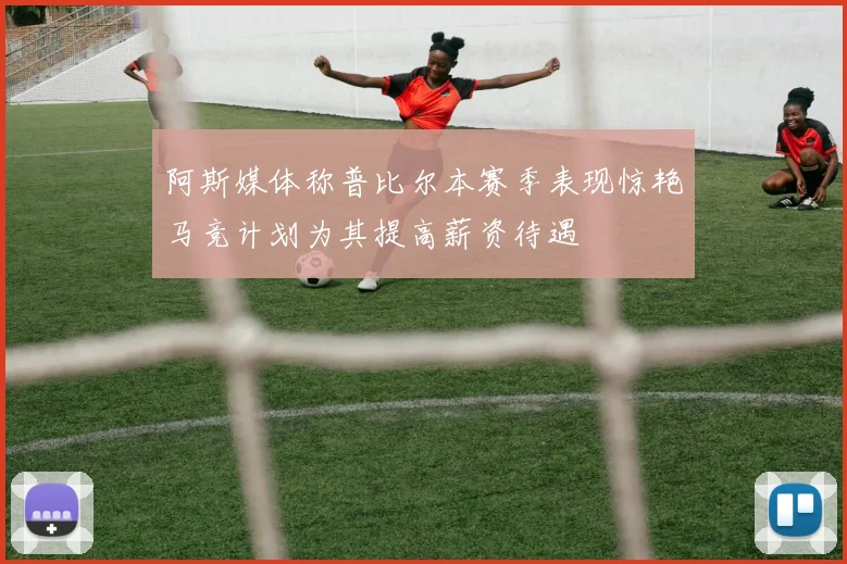 阿斯媒体称普比尔本赛季表现惊艳马竞计划为其提高薪资待遇